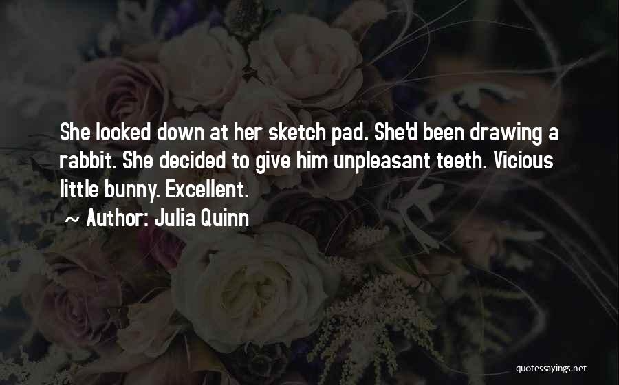 Julia Quinn Quotes: She Looked Down At Her Sketch Pad. She'd Been Drawing A Rabbit. She Decided To Give Him Unpleasant Teeth. Vicious