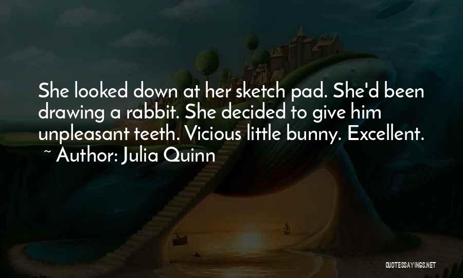 Julia Quinn Quotes: She Looked Down At Her Sketch Pad. She'd Been Drawing A Rabbit. She Decided To Give Him Unpleasant Teeth. Vicious