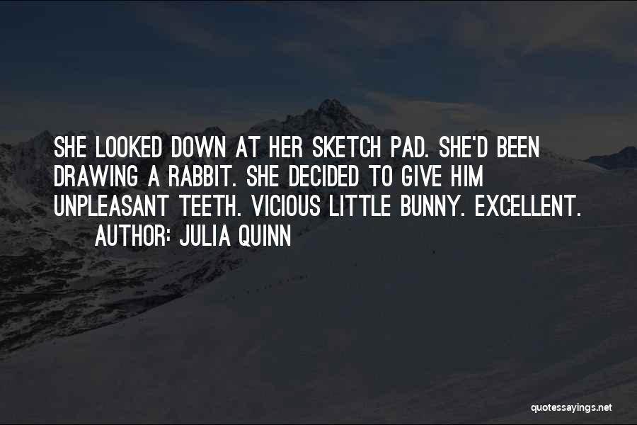 Julia Quinn Quotes: She Looked Down At Her Sketch Pad. She'd Been Drawing A Rabbit. She Decided To Give Him Unpleasant Teeth. Vicious