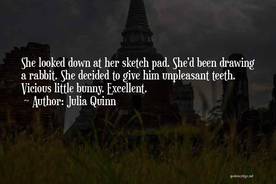 Julia Quinn Quotes: She Looked Down At Her Sketch Pad. She'd Been Drawing A Rabbit. She Decided To Give Him Unpleasant Teeth. Vicious