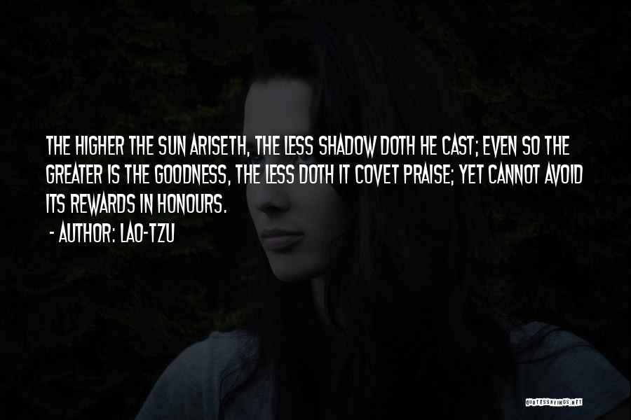 Lao-Tzu Quotes: The Higher The Sun Ariseth, The Less Shadow Doth He Cast; Even So The Greater Is The Goodness, The Less