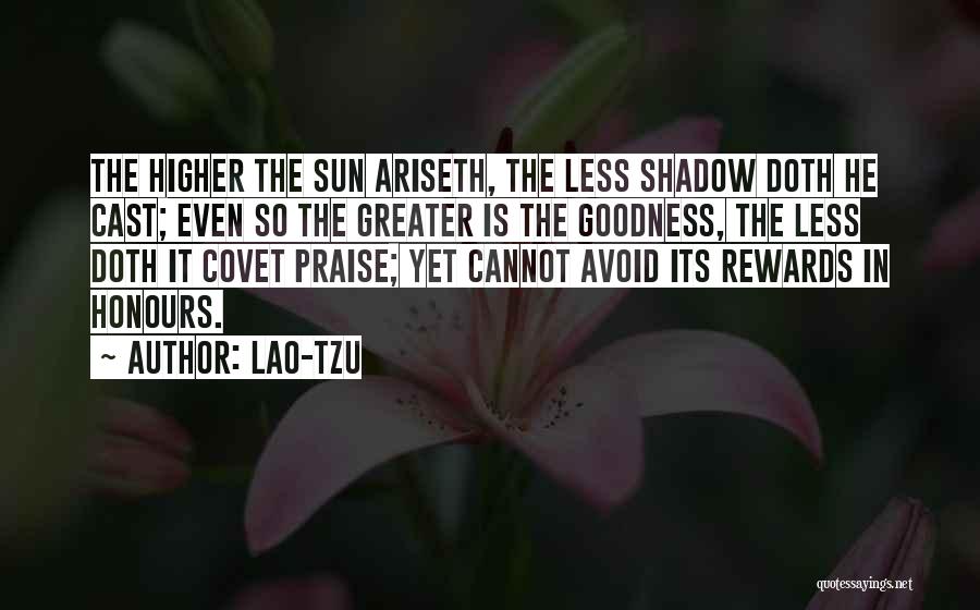 Lao-Tzu Quotes: The Higher The Sun Ariseth, The Less Shadow Doth He Cast; Even So The Greater Is The Goodness, The Less