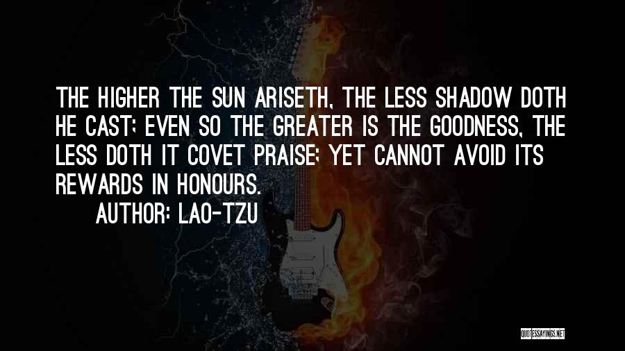 Lao-Tzu Quotes: The Higher The Sun Ariseth, The Less Shadow Doth He Cast; Even So The Greater Is The Goodness, The Less