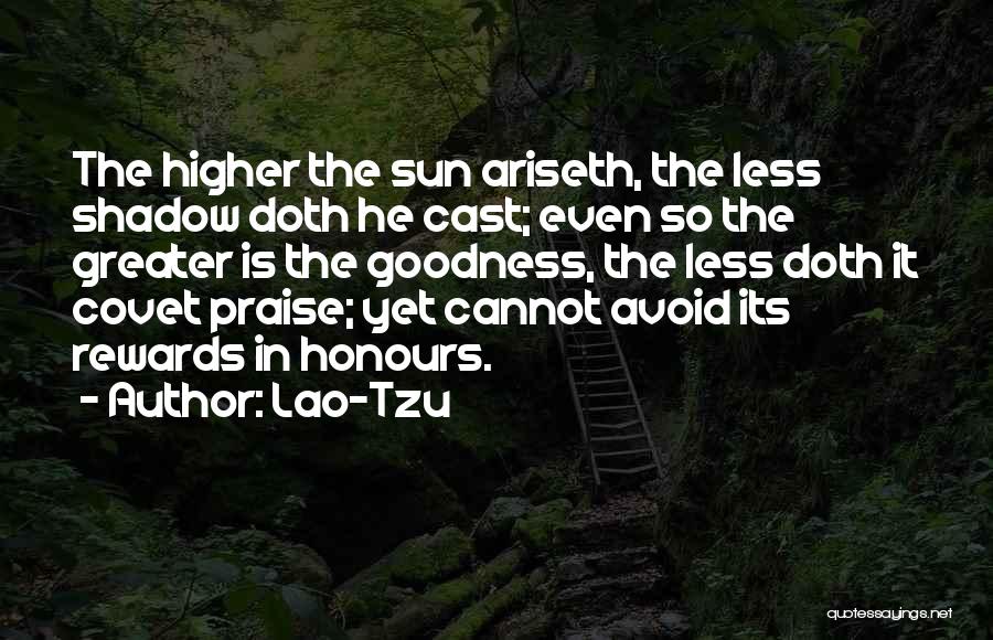 Lao-Tzu Quotes: The Higher The Sun Ariseth, The Less Shadow Doth He Cast; Even So The Greater Is The Goodness, The Less