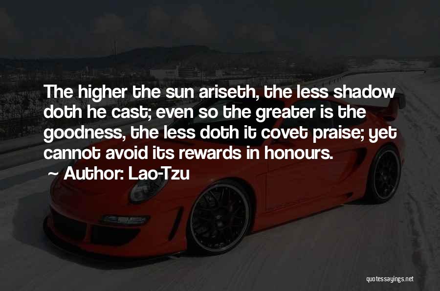 Lao-Tzu Quotes: The Higher The Sun Ariseth, The Less Shadow Doth He Cast; Even So The Greater Is The Goodness, The Less