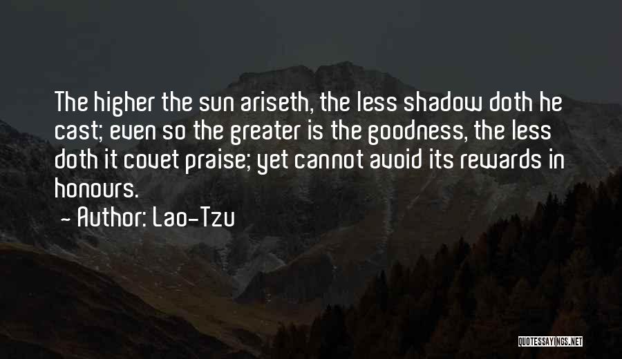 Lao-Tzu Quotes: The Higher The Sun Ariseth, The Less Shadow Doth He Cast; Even So The Greater Is The Goodness, The Less