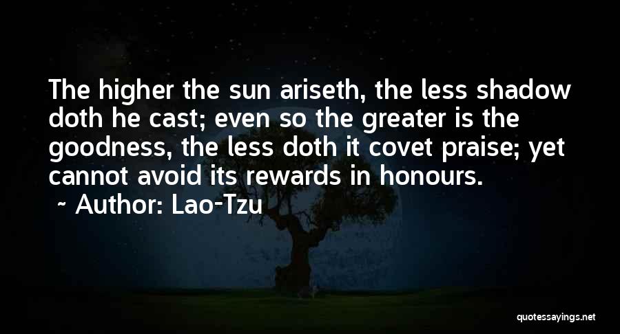 Lao-Tzu Quotes: The Higher The Sun Ariseth, The Less Shadow Doth He Cast; Even So The Greater Is The Goodness, The Less