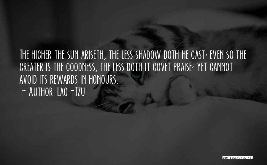 Lao-Tzu Quotes: The Higher The Sun Ariseth, The Less Shadow Doth He Cast; Even So The Greater Is The Goodness, The Less