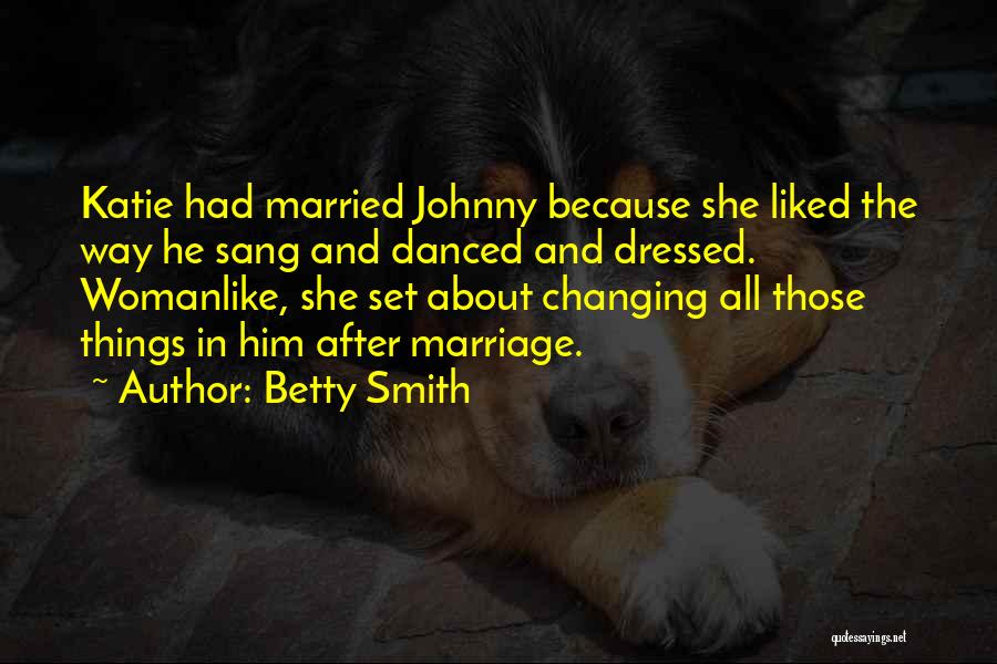 Betty Smith Quotes: Katie Had Married Johnny Because She Liked The Way He Sang And Danced And Dressed. Womanlike, She Set About Changing