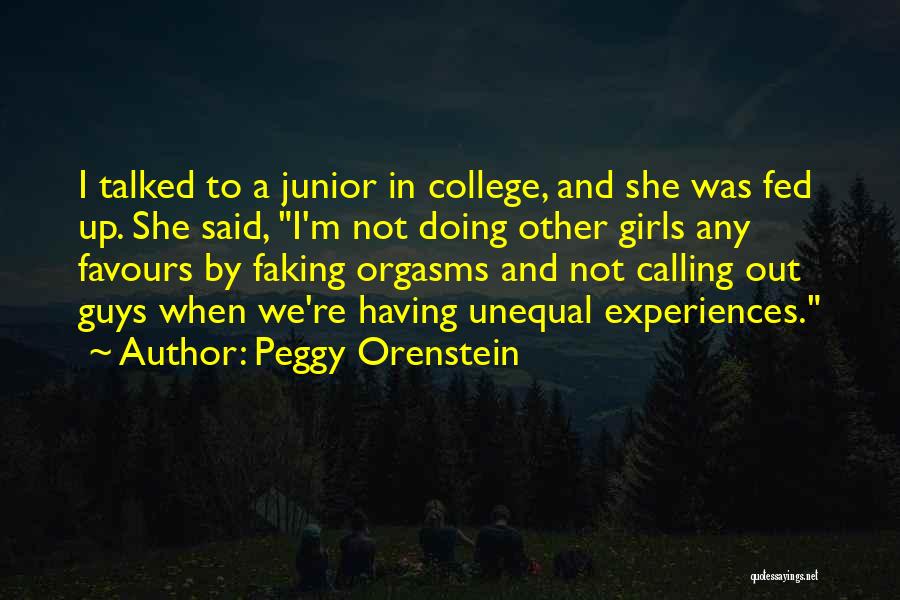 Peggy Orenstein Quotes: I Talked To A Junior In College, And She Was Fed Up. She Said, I'm Not Doing Other Girls Any