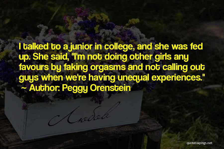 Peggy Orenstein Quotes: I Talked To A Junior In College, And She Was Fed Up. She Said, I'm Not Doing Other Girls Any