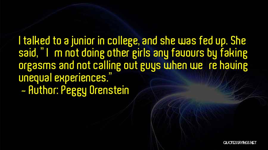Peggy Orenstein Quotes: I Talked To A Junior In College, And She Was Fed Up. She Said, I'm Not Doing Other Girls Any