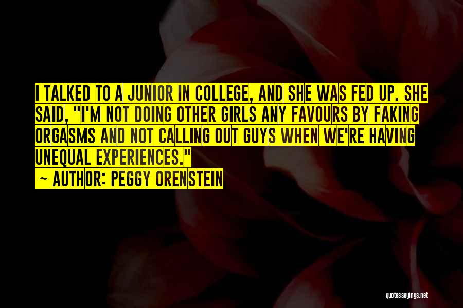 Peggy Orenstein Quotes: I Talked To A Junior In College, And She Was Fed Up. She Said, I'm Not Doing Other Girls Any