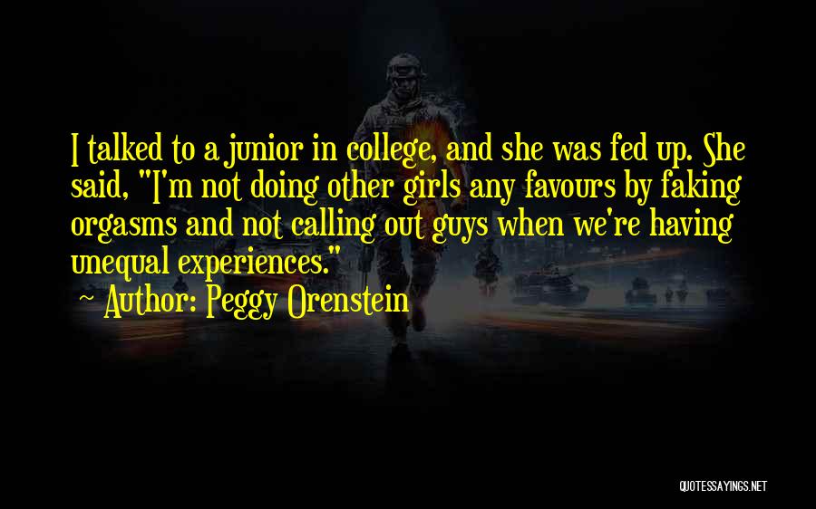 Peggy Orenstein Quotes: I Talked To A Junior In College, And She Was Fed Up. She Said, I'm Not Doing Other Girls Any