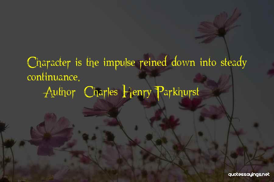 Charles Henry Parkhurst Quotes: Character Is The Impulse Reined Down Into Steady Continuance.