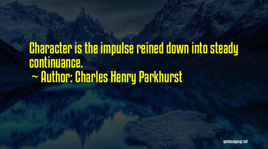 Charles Henry Parkhurst Quotes: Character Is The Impulse Reined Down Into Steady Continuance.