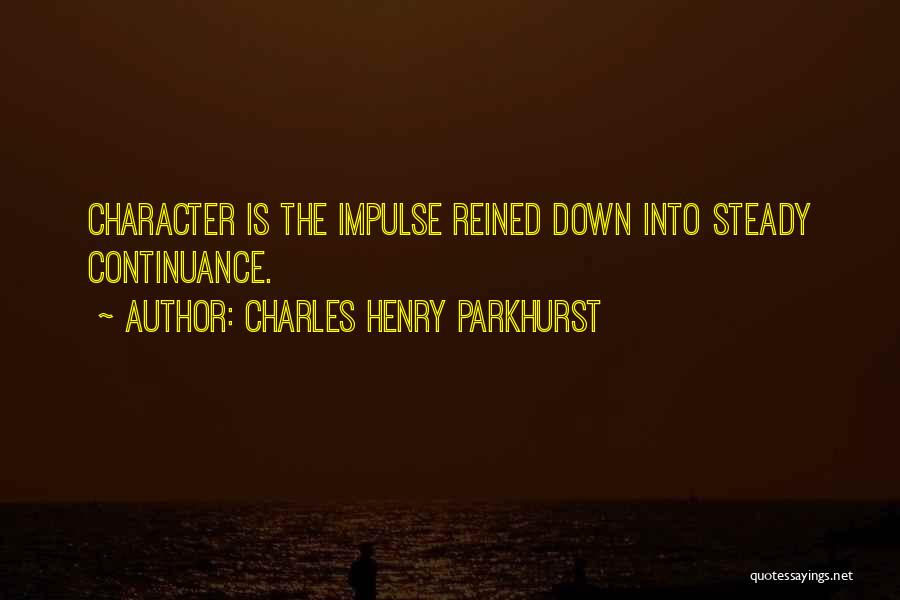 Charles Henry Parkhurst Quotes: Character Is The Impulse Reined Down Into Steady Continuance.