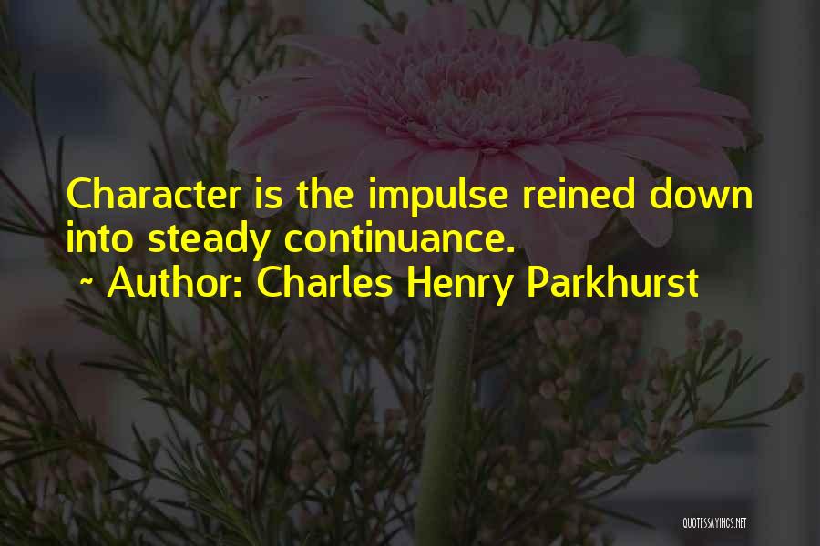 Charles Henry Parkhurst Quotes: Character Is The Impulse Reined Down Into Steady Continuance.