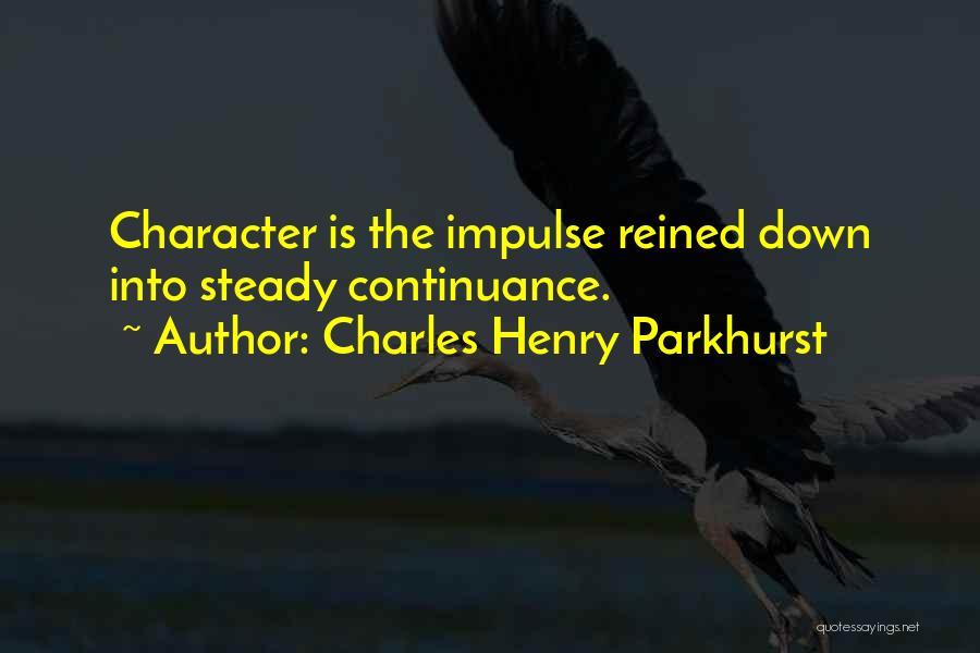 Charles Henry Parkhurst Quotes: Character Is The Impulse Reined Down Into Steady Continuance.
