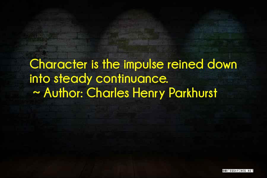 Charles Henry Parkhurst Quotes: Character Is The Impulse Reined Down Into Steady Continuance.