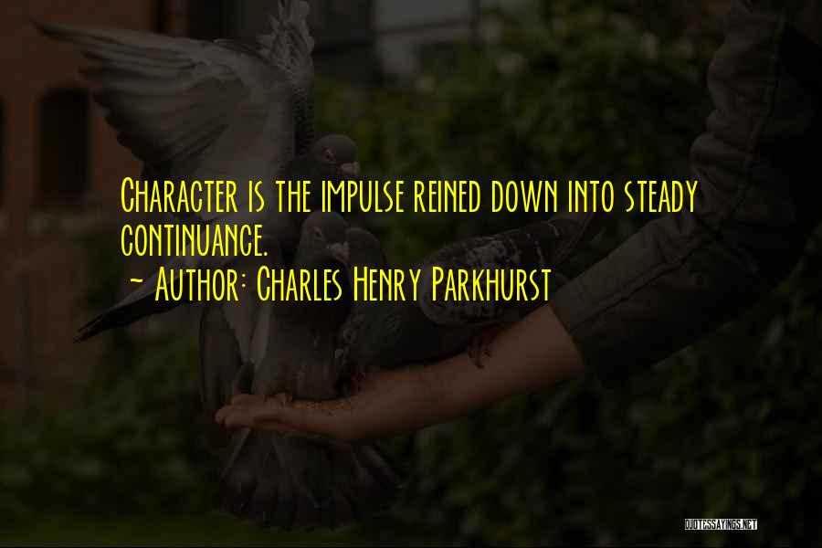 Charles Henry Parkhurst Quotes: Character Is The Impulse Reined Down Into Steady Continuance.