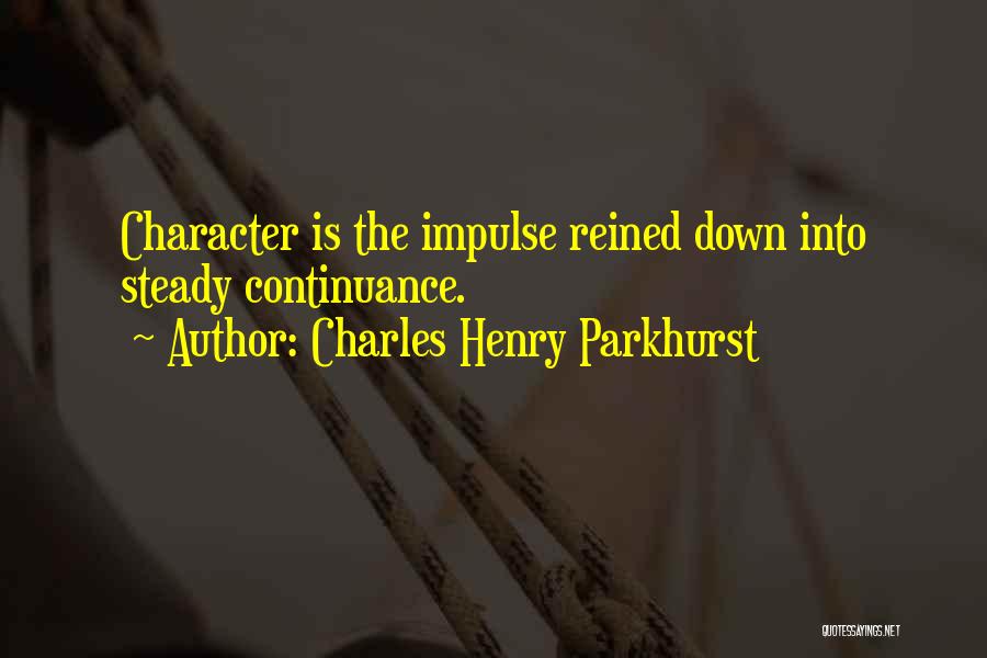 Charles Henry Parkhurst Quotes: Character Is The Impulse Reined Down Into Steady Continuance.