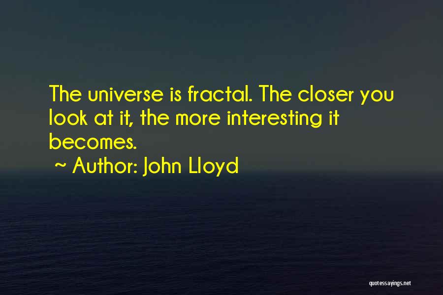 John Lloyd Quotes: The Universe Is Fractal. The Closer You Look At It, The More Interesting It Becomes.