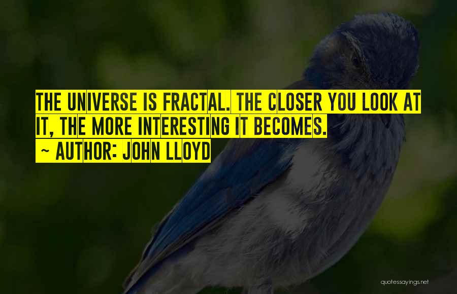 John Lloyd Quotes: The Universe Is Fractal. The Closer You Look At It, The More Interesting It Becomes.