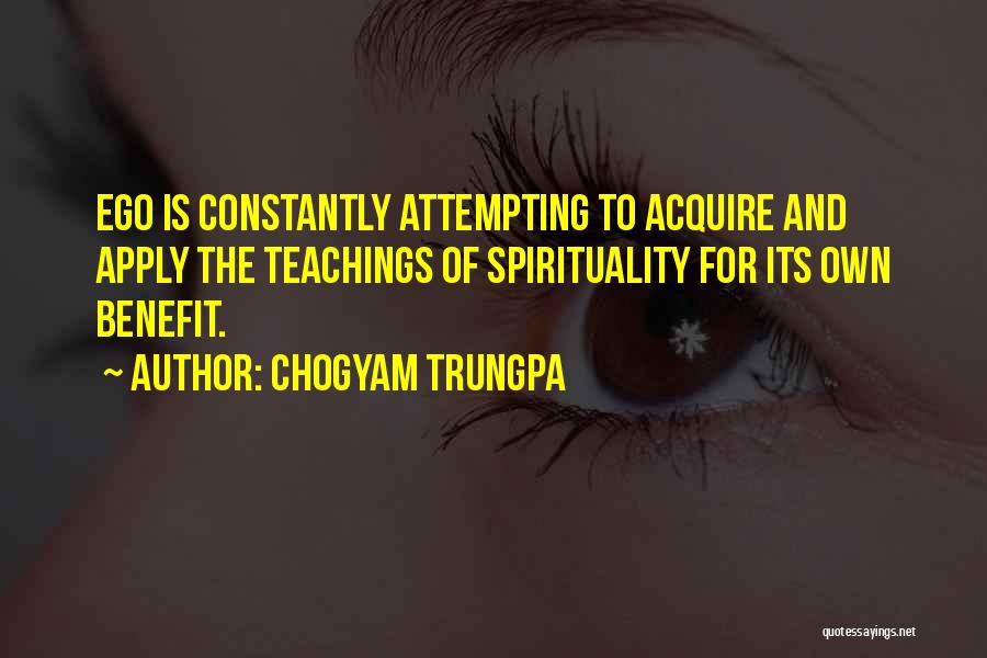 Chogyam Trungpa Quotes: Ego Is Constantly Attempting To Acquire And Apply The Teachings Of Spirituality For Its Own Benefit.