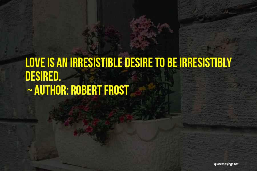 Robert Frost Quotes: Love Is An Irresistible Desire To Be Irresistibly Desired.