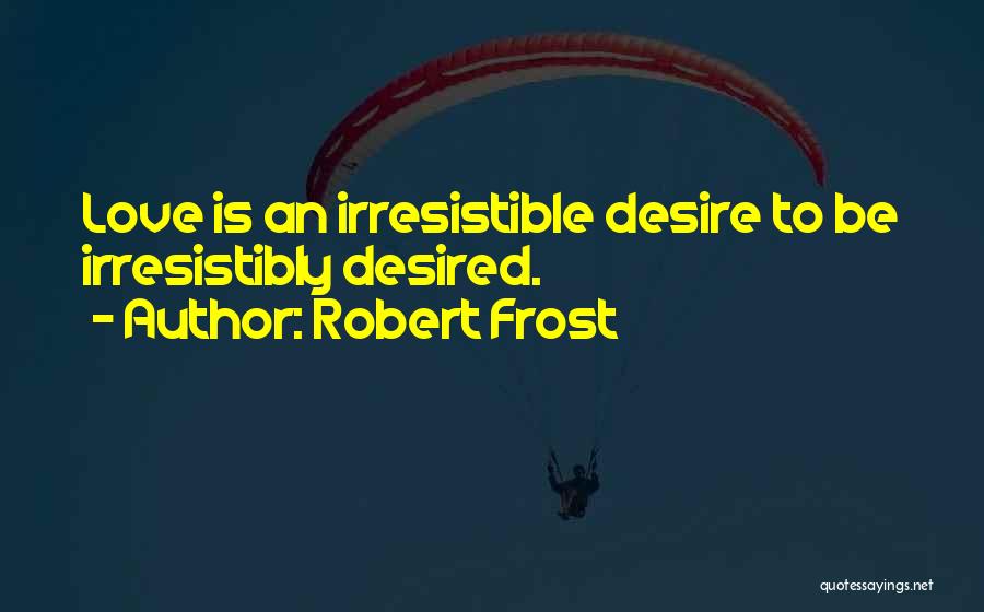 Robert Frost Quotes: Love Is An Irresistible Desire To Be Irresistibly Desired.