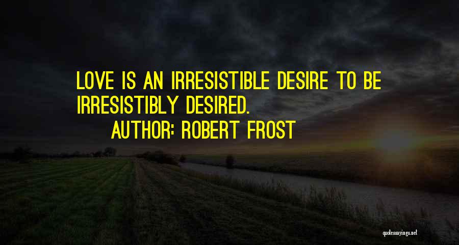Robert Frost Quotes: Love Is An Irresistible Desire To Be Irresistibly Desired.