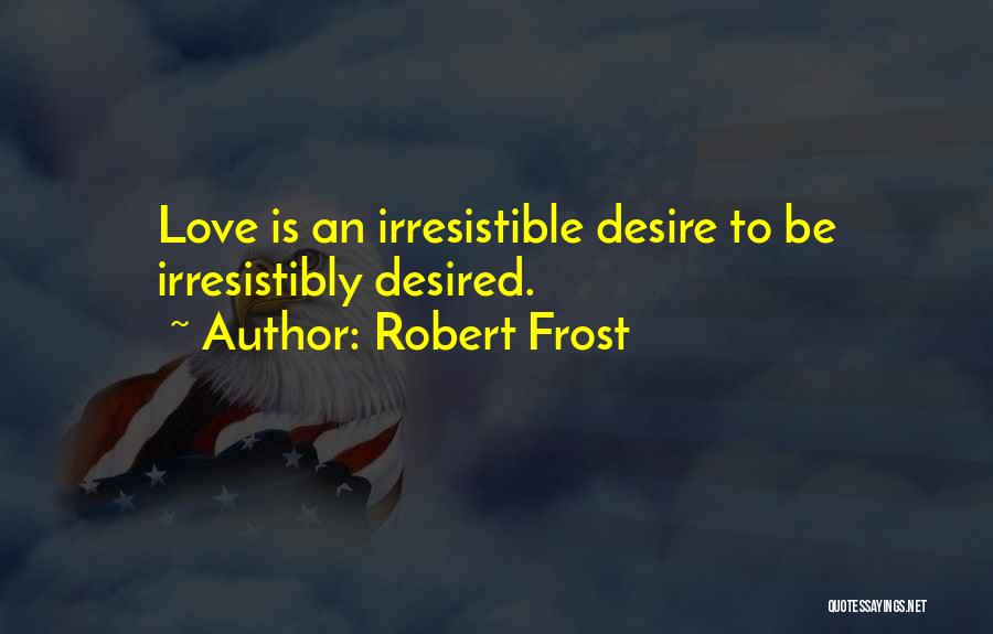 Robert Frost Quotes: Love Is An Irresistible Desire To Be Irresistibly Desired.