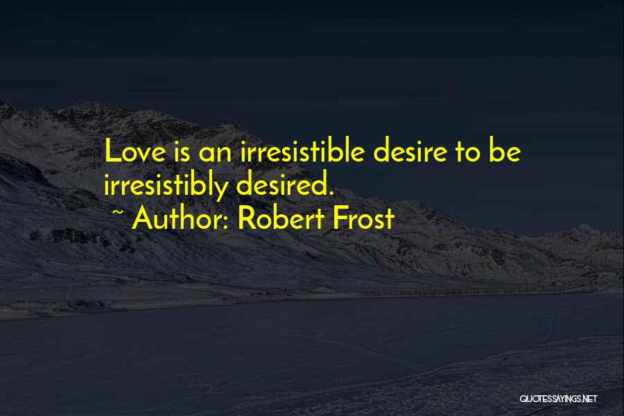 Robert Frost Quotes: Love Is An Irresistible Desire To Be Irresistibly Desired.