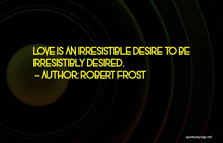 Robert Frost Quotes: Love Is An Irresistible Desire To Be Irresistibly Desired.
