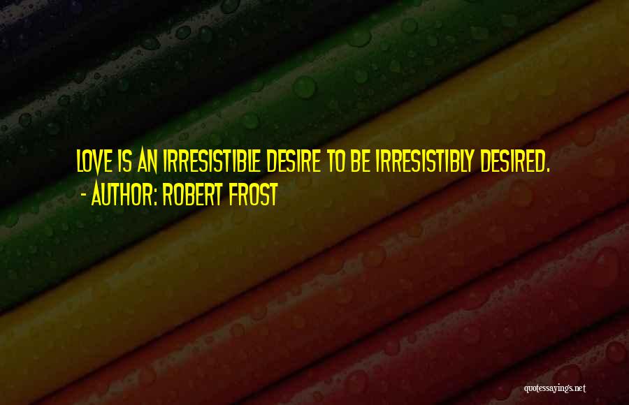 Robert Frost Quotes: Love Is An Irresistible Desire To Be Irresistibly Desired.