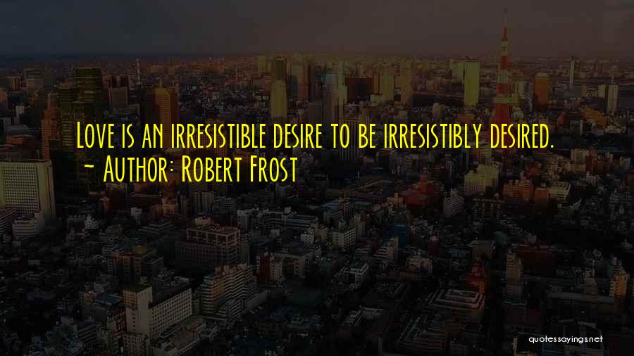 Robert Frost Quotes: Love Is An Irresistible Desire To Be Irresistibly Desired.