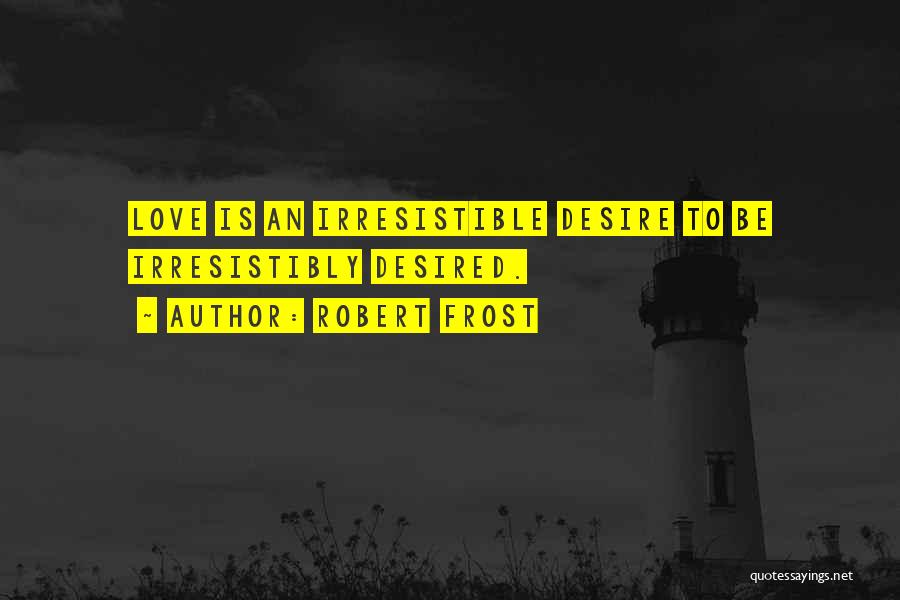 Robert Frost Quotes: Love Is An Irresistible Desire To Be Irresistibly Desired.