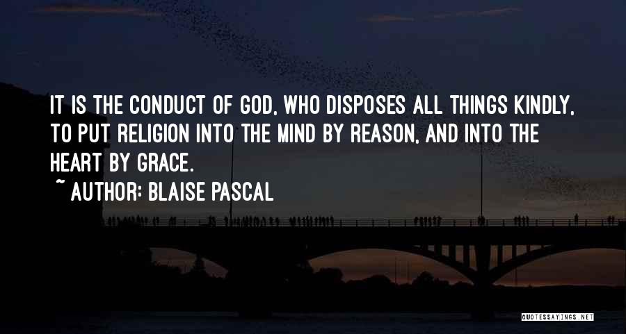 Blaise Pascal Quotes: It Is The Conduct Of God, Who Disposes All Things Kindly, To Put Religion Into The Mind By Reason, And