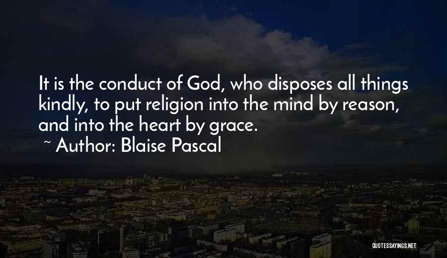 Blaise Pascal Quotes: It Is The Conduct Of God, Who Disposes All Things Kindly, To Put Religion Into The Mind By Reason, And