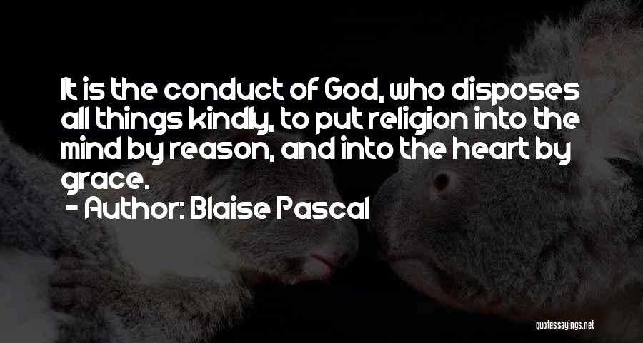 Blaise Pascal Quotes: It Is The Conduct Of God, Who Disposes All Things Kindly, To Put Religion Into The Mind By Reason, And