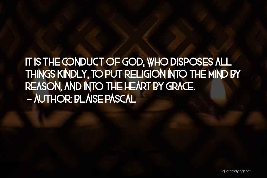 Blaise Pascal Quotes: It Is The Conduct Of God, Who Disposes All Things Kindly, To Put Religion Into The Mind By Reason, And