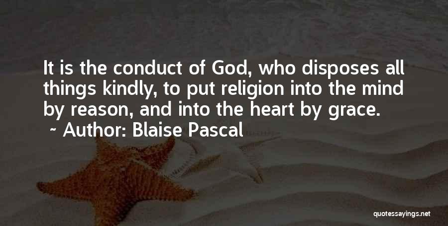 Blaise Pascal Quotes: It Is The Conduct Of God, Who Disposes All Things Kindly, To Put Religion Into The Mind By Reason, And