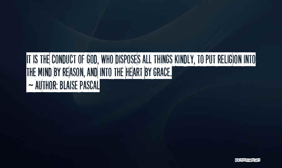 Blaise Pascal Quotes: It Is The Conduct Of God, Who Disposes All Things Kindly, To Put Religion Into The Mind By Reason, And