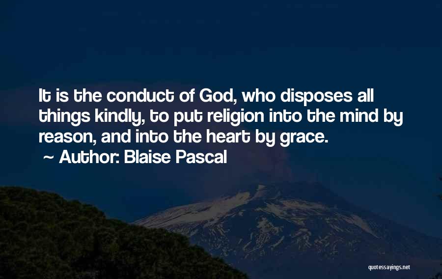 Blaise Pascal Quotes: It Is The Conduct Of God, Who Disposes All Things Kindly, To Put Religion Into The Mind By Reason, And