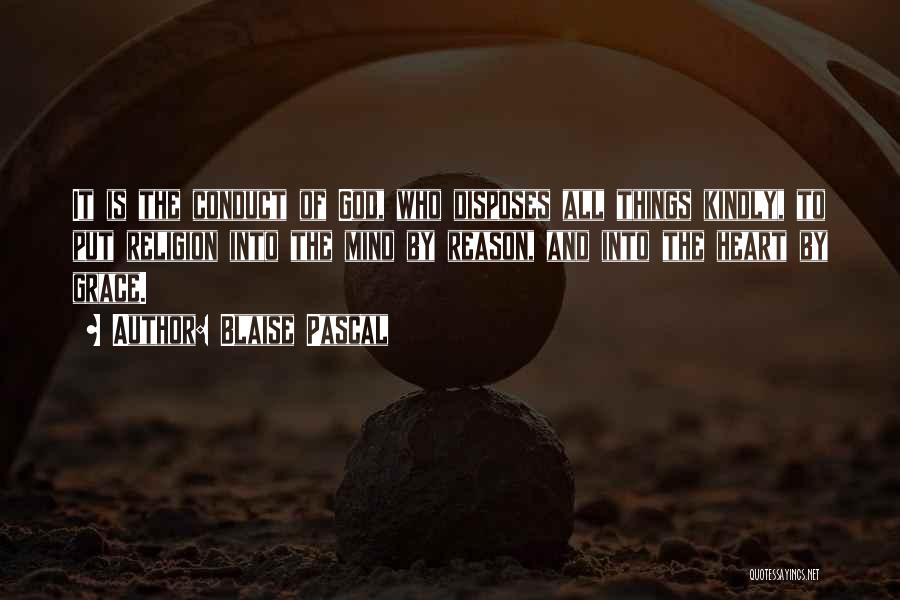 Blaise Pascal Quotes: It Is The Conduct Of God, Who Disposes All Things Kindly, To Put Religion Into The Mind By Reason, And