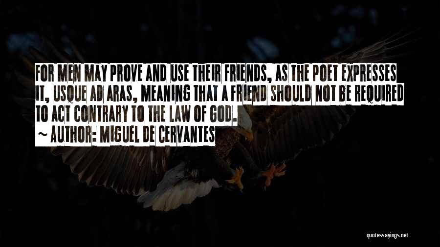 Miguel De Cervantes Quotes: For Men May Prove And Use Their Friends, As The Poet Expresses It, Usque Ad Aras, Meaning That A Friend