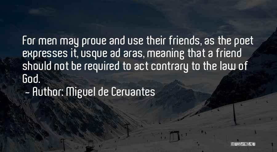 Miguel De Cervantes Quotes: For Men May Prove And Use Their Friends, As The Poet Expresses It, Usque Ad Aras, Meaning That A Friend