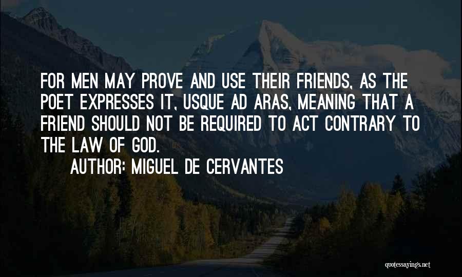 Miguel De Cervantes Quotes: For Men May Prove And Use Their Friends, As The Poet Expresses It, Usque Ad Aras, Meaning That A Friend