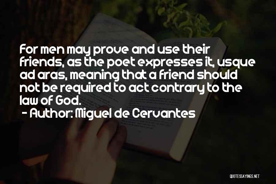 Miguel De Cervantes Quotes: For Men May Prove And Use Their Friends, As The Poet Expresses It, Usque Ad Aras, Meaning That A Friend